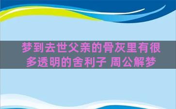 梦到去世父亲的骨灰里有很多透明的舍利子 周公解梦